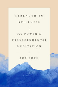 Strength in Stillness—The Power of Transcendental Meditation by Bob Roth